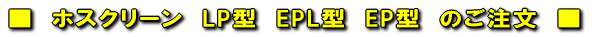 ■　ホスクリーン　LP型　EPL型　EP型　のご注文　■ 